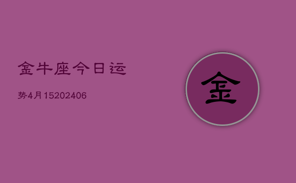 金牛座今日运势4月15(20240605)