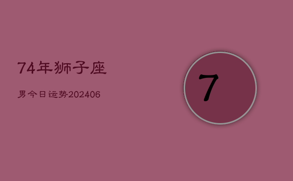 74年狮子座男今日运势(20240605)