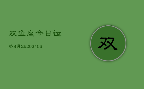 双鱼座今日运势3月25(20240605)