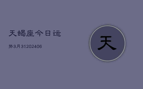 天蝎座今日运势3月31(20240605)