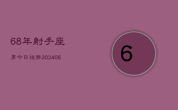 68年射手座男今日运势(20240605)