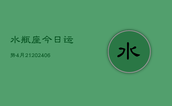 水瓶座今日运势4月21(20240605)