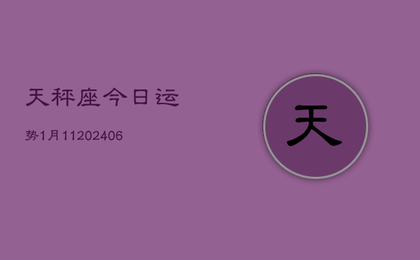 天秤座今日运势1月11(20240605)