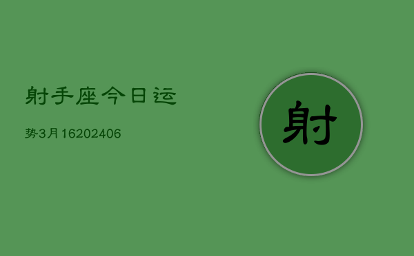 射手座今日运势3月16(20240605)