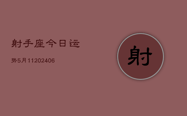 射手座今日运势5月11(20240605)