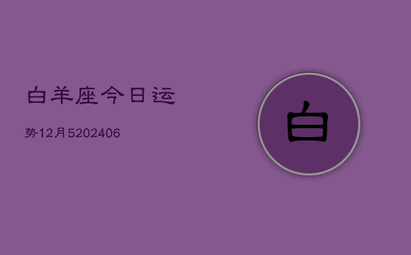 白羊座今日运势12月5(20240605)