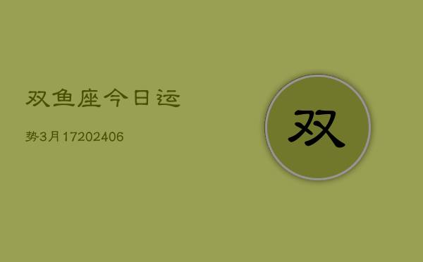 双鱼座今日运势3月17(20240605)