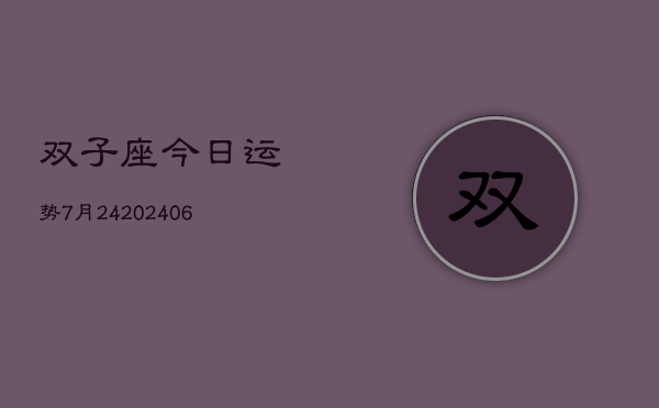 双子座今日运势7月24(20240605)