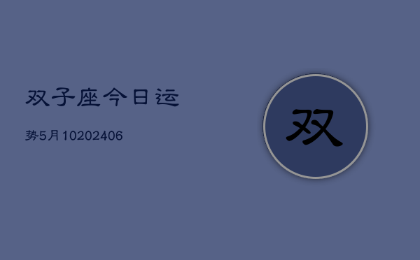 双子座今日运势5月10(20240605)