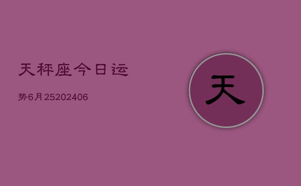 天秤座今日运势6月25(20240605)