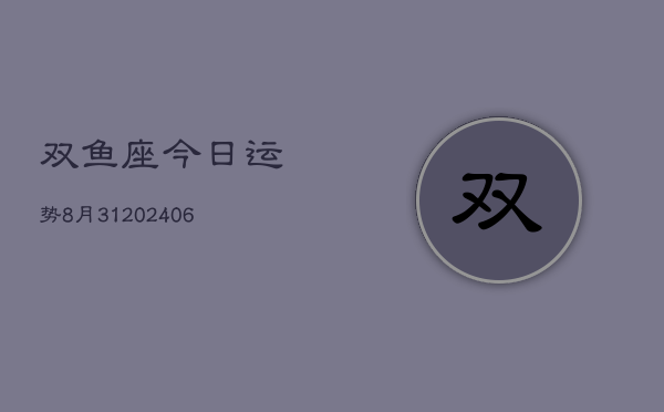 双鱼座今日运势8月31(20240605)