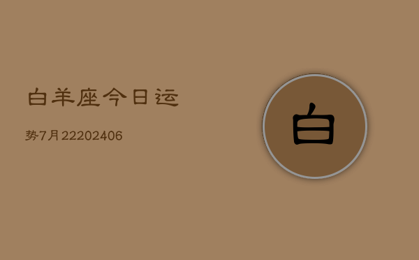 白羊座今日运势7月22(20240605)