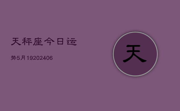 天秤座今日运势5月19(20240605)