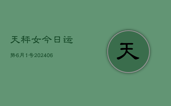 天秤女今日运势6月1号(20240605)