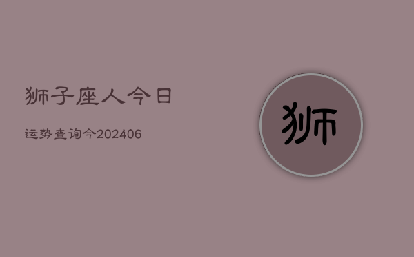 狮子座人今日运势查询今(20240605)