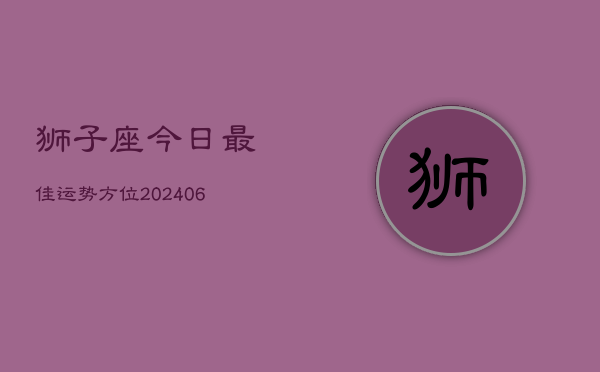 狮子座今日最佳运势方位(20240605)