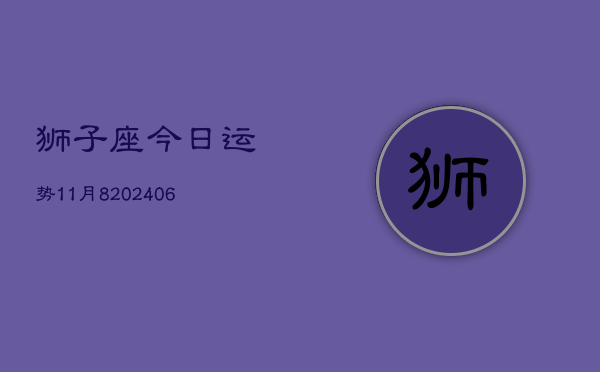 狮子座今日运势11月8(20240605)