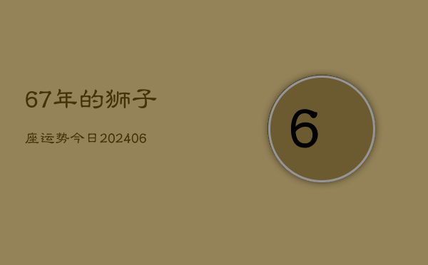 67年的狮子座运势今日(20240605)