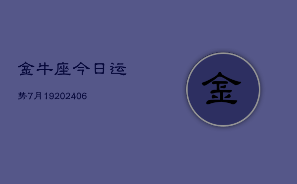 金牛座今日运势7月19(20240605)