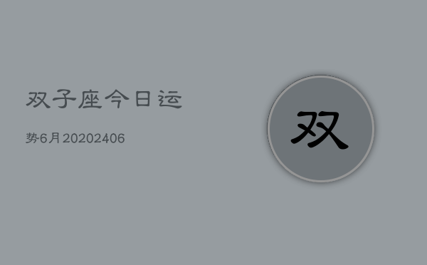 双子座今日运势6月20(20240605)