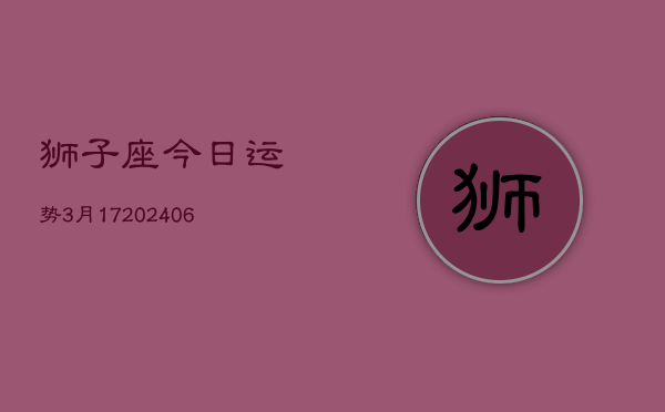 狮子座今日运势3月17(20240605)