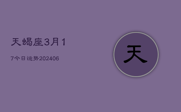 天蝎座3月17今日运势(20240605)