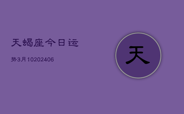 天蝎座今日运势3月10(20240605)