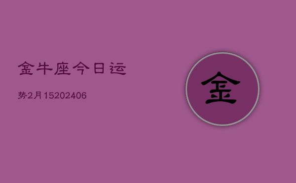 金牛座今日运势2月15(20240605)