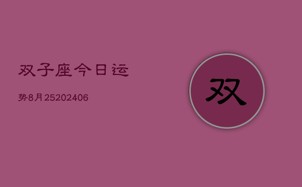 双子座今日运势8月25(20240605)