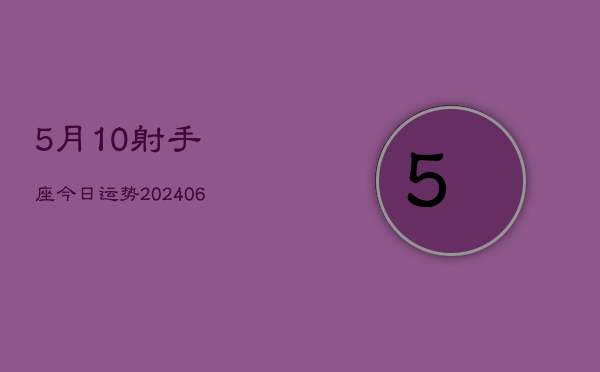 5月10射手座今日运势(20240605)