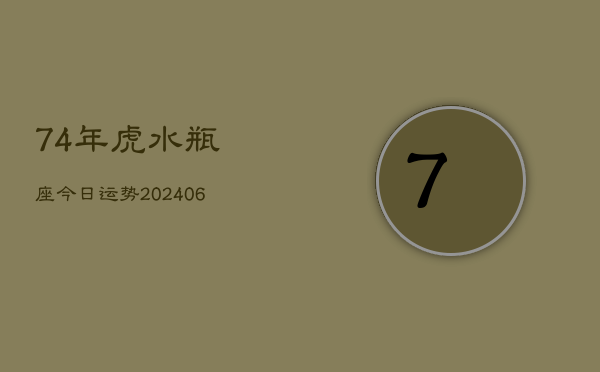 74年虎水瓶座今日运势(20240605)