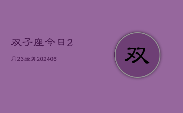 双子座今日2月23运势(20240605)