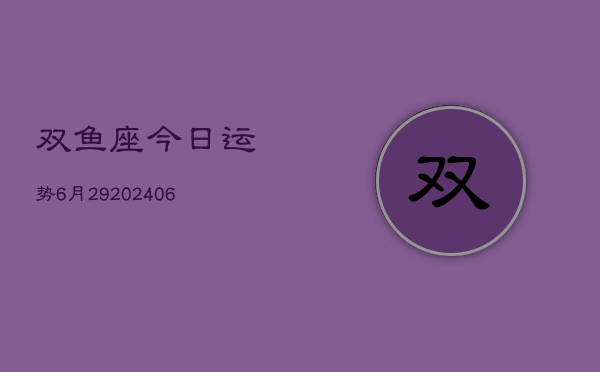 双鱼座今日运势6月29(20240605)