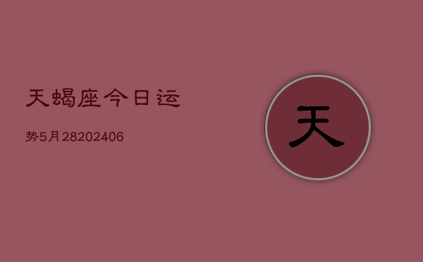 天蝎座今日运势5月28(20240605)