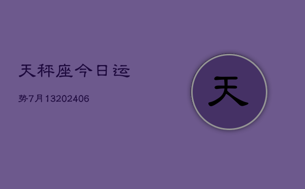 天秤座今日运势7月13(20240605)