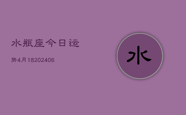 水瓶座今日运势4月18(20240605)