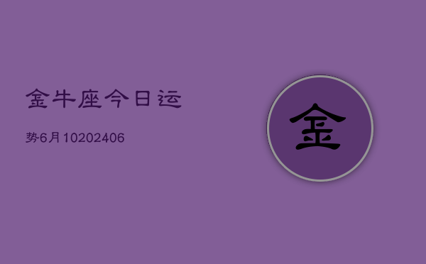 金牛座今日运势6月10(20240605)