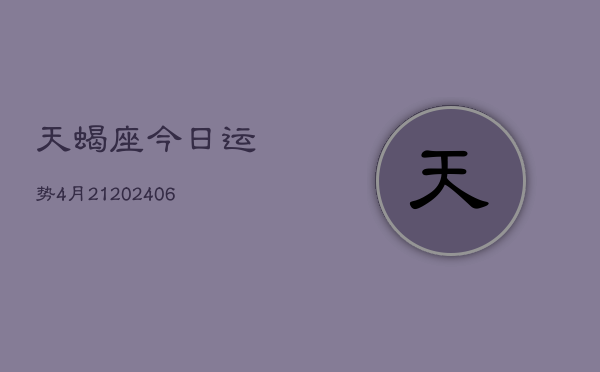 天蝎座今日运势4月21(20240605)