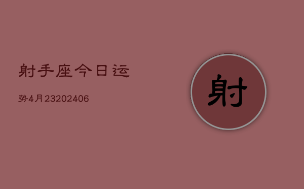 射手座今日运势4月23(20240605)