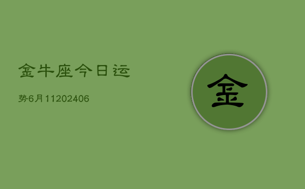 金牛座今日运势6月11(20240605)