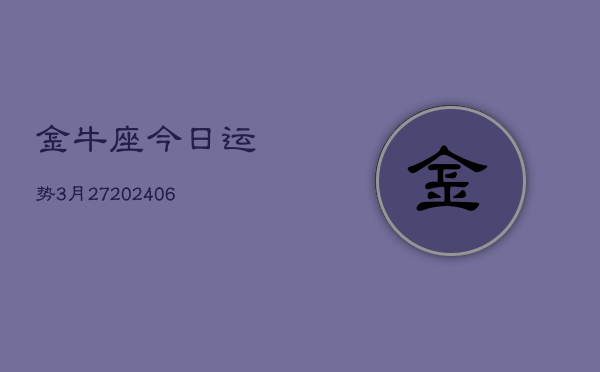 金牛座今日运势3月27(20240605)