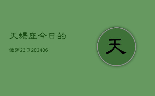 天蝎座今日的运势23日(20240605)