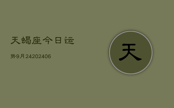 天蝎座今日运势9月24(20240605)