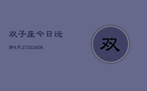 双子座今日运势6月27(20240605)