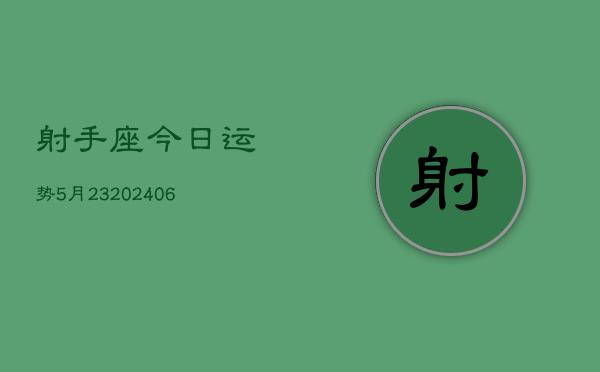 射手座今日运势5月23(20240605)