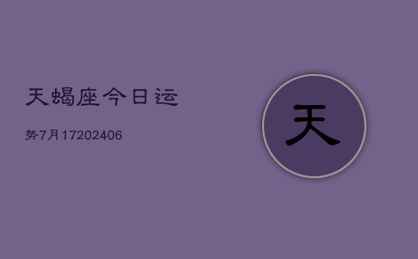 天蝎座今日运势7月17(20240605)