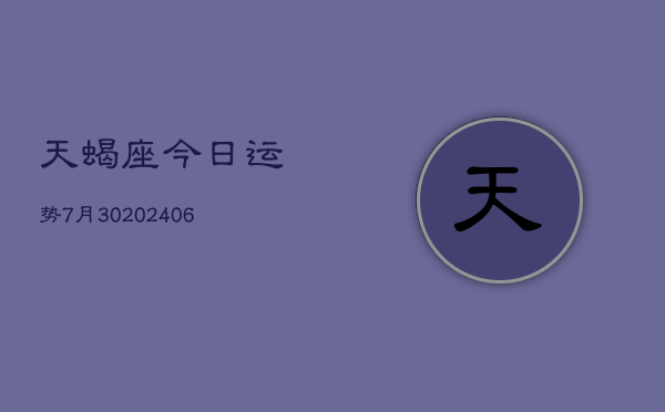 天蝎座今日运势7月30(20240605)