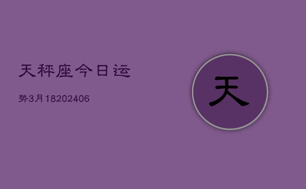 天秤座今日运势3月18(20240605)