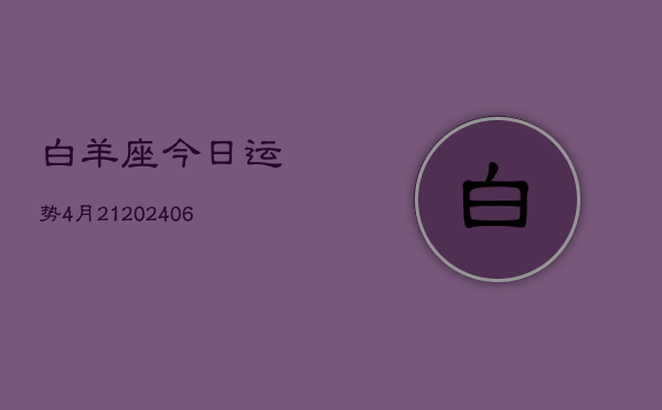 白羊座今日运势4月21(20240605)