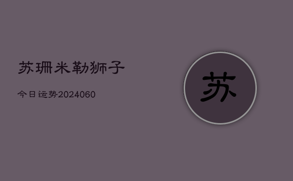 苏珊米勒狮子今日运势(20240605)